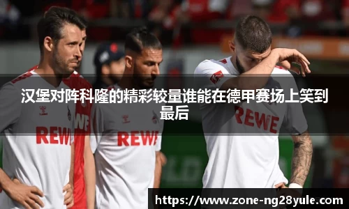 汉堡对阵科隆的精彩较量谁能在德甲赛场上笑到最后